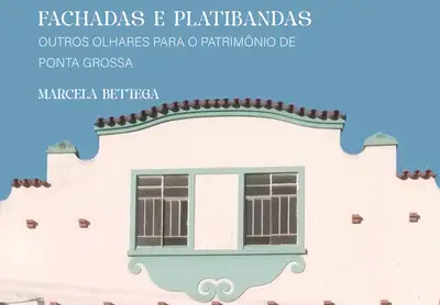 Fachadas e Platibandas: Outros Olhares para o Patrimônio de Ponta Grossa / 1ª Edição / E-Book