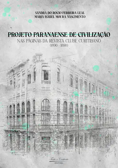 Projeto Paranaense de Civilização nas Páginas da Revista Clube Curitibano (1890-1898) / 1ª Edição / E-Book