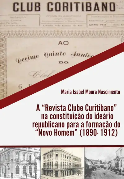 A Revista Clube Curitibano na Constituição do Ideário Republicano para a Formação do Novo Homem / 1ª Edição / E-Book