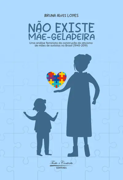 Não Existe  Mãe-Geladeira: uma  Análise  Feminista  da Construção do  Ativismo de Mães de Autistas no Brasil (1940-2019) / 1ª Edição / E-Book