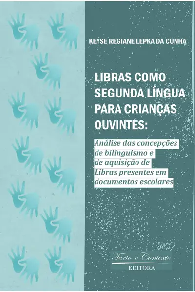 Libras Como Segunda Língua para Crianças Ouvintes: Análise das Concepções de Bilinguismo e de Aquisição de Libras Presentes em Documentos Escolares. / 1ª Edição / E-Book