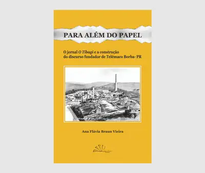 Para Além do Papel - o Jornal 'O Tibagi' e a Construção do Discurso Fundador de Telêmaco Borba - Pr / 1ª Edição